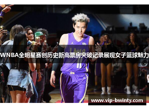 WNBA全明星赛创历史新高票房突破记录展现女子篮球魅力