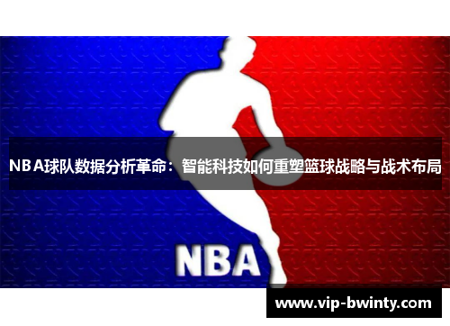 NBA球队数据分析革命：智能科技如何重塑篮球战略与战术布局