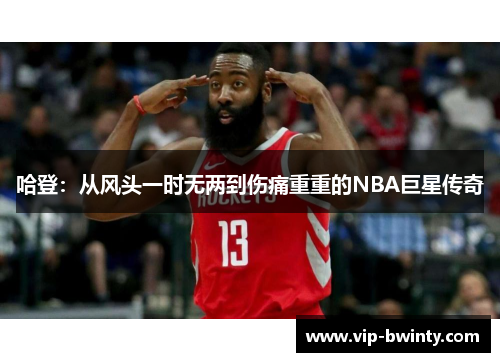 哈登：从风头一时无两到伤痛重重的NBA巨星传奇