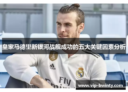 皇家马德里新银河战舰成功的五大关键因素分析