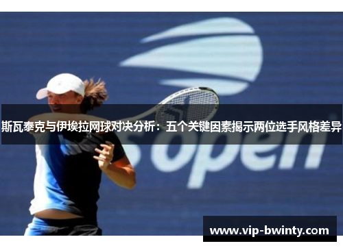 斯瓦泰克与伊埃拉网球对决分析：五个关键因素揭示两位选手风格差异