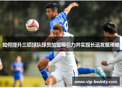 如何提升三镇球队球员加盟吸引力并实现长远发展策略