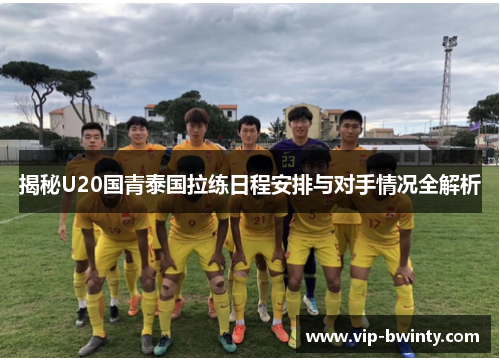 揭秘U20国青泰国拉练日程安排与对手情况全解析