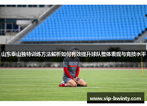 山东泰山独特训练方法解析如何有效提升球队整体表现与竞技水平