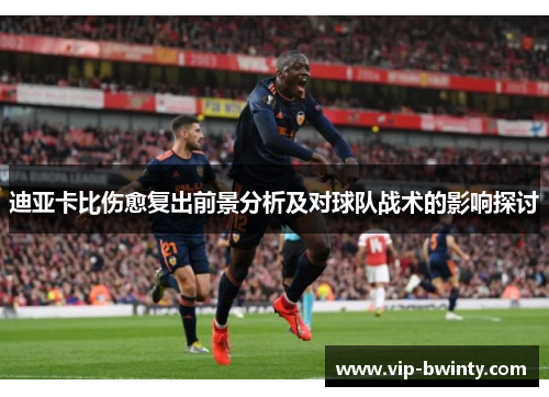 迪亚卡比伤愈复出前景分析及对球队战术的影响探讨