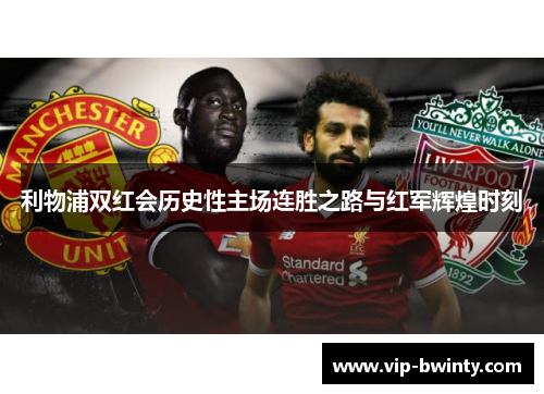 利物浦双红会历史性主场连胜之路与红军辉煌时刻