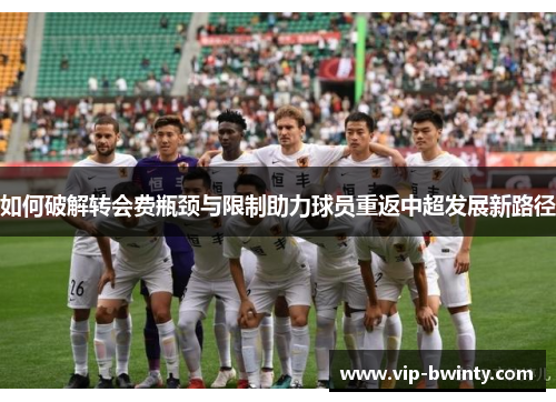 如何破解转会费瓶颈与限制助力球员重返中超发展新路径