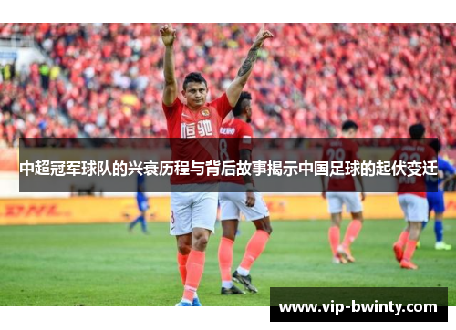 中超冠军球队的兴衰历程与背后故事揭示中国足球的起伏变迁