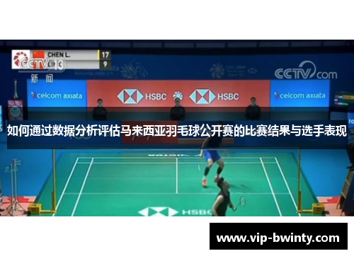 如何通过数据分析评估马来西亚羽毛球公开赛的比赛结果与选手表现