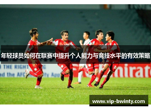 年轻球员如何在联赛中提升个人能力与竞技水平的有效策略