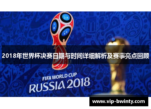 2018年世界杯决赛日期与时间详细解析及赛事亮点回顾