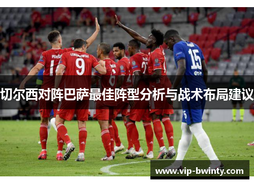 切尔西对阵巴萨最佳阵型分析与战术布局建议