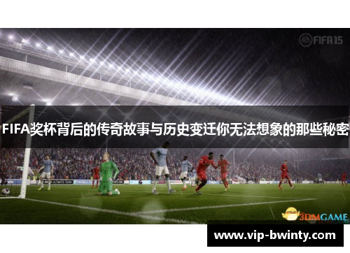 FIFA奖杯背后的传奇故事与历史变迁你无法想象的那些秘密