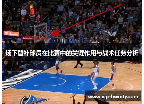 场下替补球员在比赛中的关键作用与战术任务分析