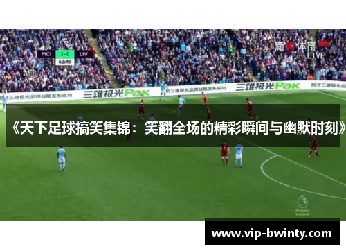 《天下足球搞笑集锦：笑翻全场的精彩瞬间与幽默时刻》