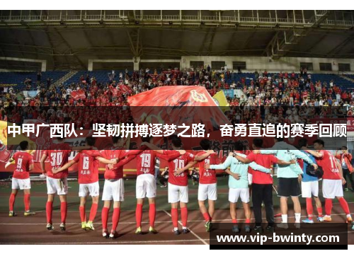 中甲广西队：坚韧拼搏逐梦之路，奋勇直追的赛季回顾