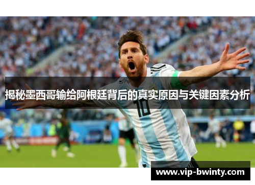 揭秘墨西哥输给阿根廷背后的真实原因与关键因素分析