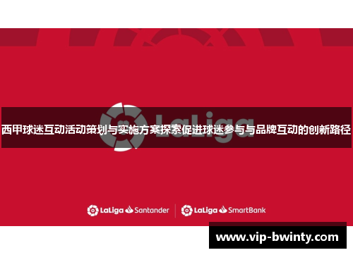 西甲球迷互动活动策划与实施方案探索促进球迷参与与品牌互动的创新路径