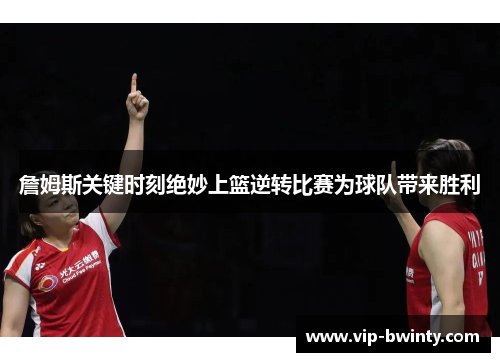 詹姆斯关键时刻绝妙上篮逆转比赛为球队带来胜利 詹姆斯关键时刻绝妙上篮逆转比赛为球队带来胜利
