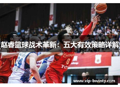 赵睿篮球战术革新:五大有效策略详解 赵睿篮球战术革新:五大有效策略详解