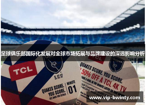 足球俱乐部国际化发展对全球市场拓展与品牌建设的深远影响分析