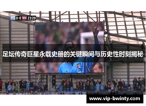 足坛传奇巨星永载史册的关键瞬间与历史性时刻揭秘