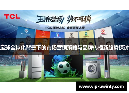 足球全球化背景下的市场营销策略与品牌传播新趋势探讨 足球全球化背景下的市场营销策略与品牌传播新趋势探讨