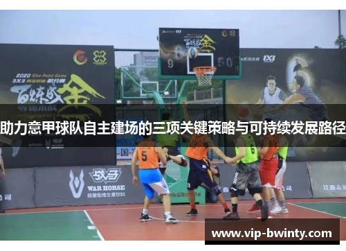 助力意甲球队自主建场的三项关键策略与可持续发展路径