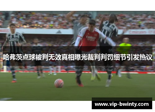 哈弗茨点球被判无效真相曝光裁判判罚细节引发热议