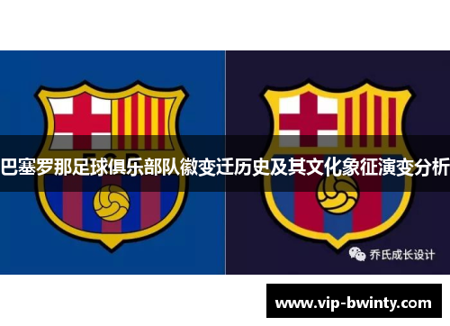 巴塞罗那足球俱乐部队徽变迁历史及其文化象征演变分析 巴塞罗那足球俱乐部队徽变迁历史及其文化象征演变分析