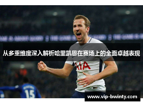 从多重维度深入解析哈里凯恩在赛场上的全面卓越表现
