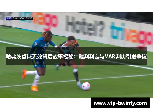 哈弗茨点球无效背后故事揭秘：裁判判定与VAR判决引发争议