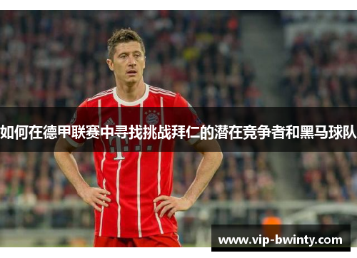 如何在德甲联赛中寻找挑战拜仁的潜在竞争者和黑马球队