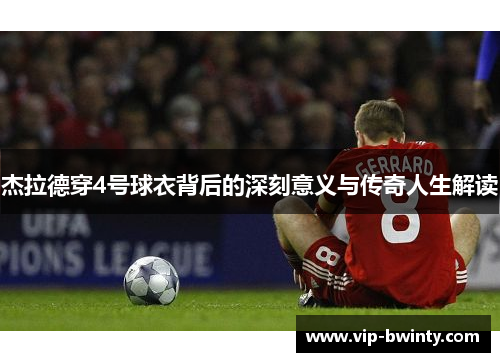 杰拉德穿4号球衣背后的深刻意义与传奇人生解读