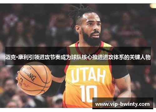 迈克·康利引领进攻节奏成为球队核心推进进攻体系的关键人物